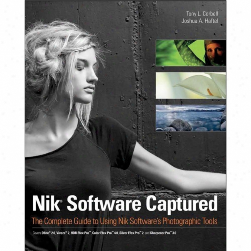 Nik Software Captured: Complete Guide To Using Nik Softawre's Photographic Tools