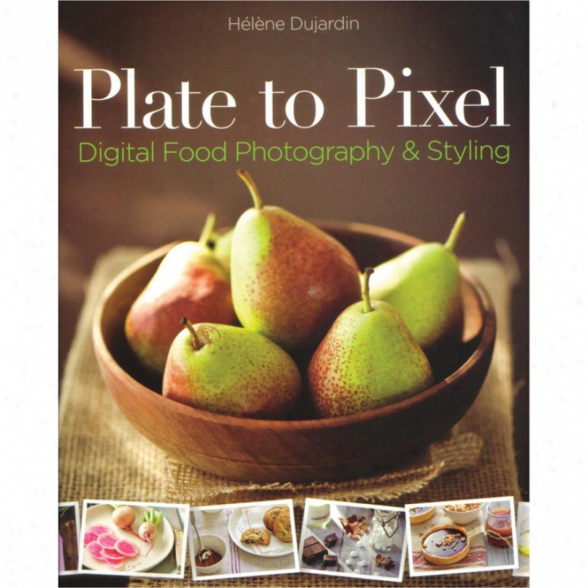 Plate To Pixel: Digital Aliment Photography And Styling - Helene Dujardin