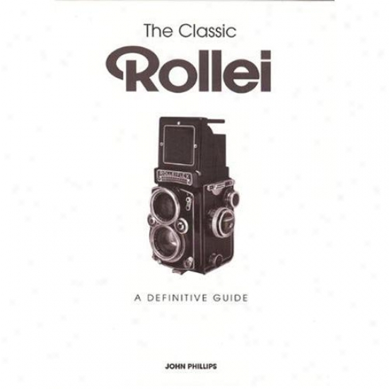 The Classic Rollei: A Definitive G8ide - John Phillips