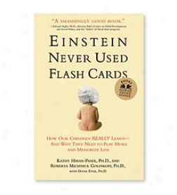 Einstein Never Used Flash Cards: How Our Children Really Learn-and Why They Need To Play More And Memorize Not so much