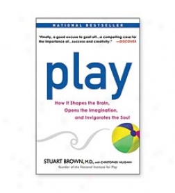 Play: How It Shapes The Brain, Opens The Imagination, And Invitorates The Soul Paperback Book